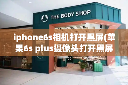 iphone6s相机打开黑屏(苹果6s plus摄像头打开黑屏)