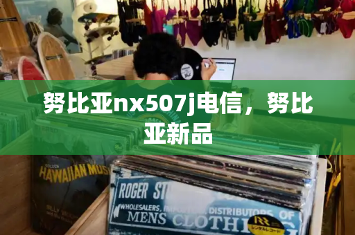 努比亚nx507j电信，努比亚新品