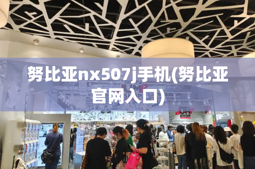 努比亚nx507j手机(努比亚官网入口)