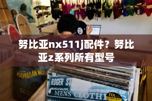努比亚nx511j配件？努比亚z系列所有型号
