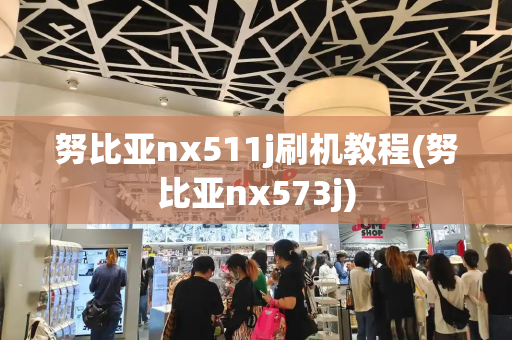 努比亚nx511j刷机教程(努比亚nx573j)