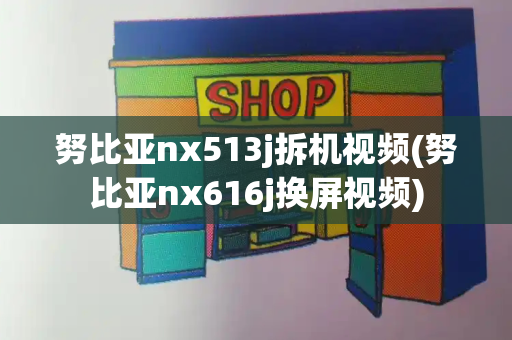 努比亚nx513j拆机视频(努比亚nx616j换屏视频)