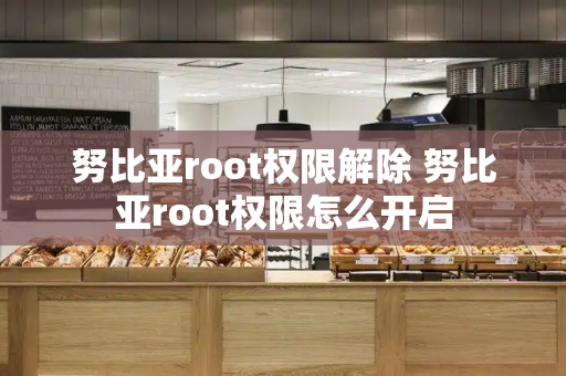 努比亚root权限解除 努比亚root权限怎么开启