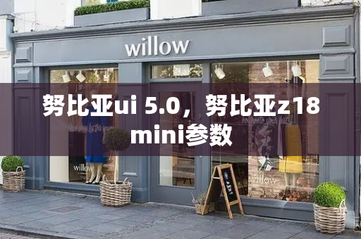 努比亚ui 5.0，努比亚z18mini参数