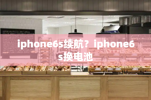 iphone6s续航？iphone6s换电池