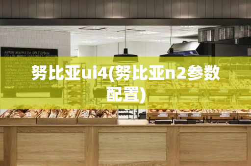 努比亚ui4(努比亚n2参数配置)