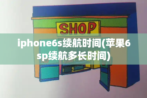 iphone6s续航时间(苹果6sp续航多长时间)-第1张图片-星选测评