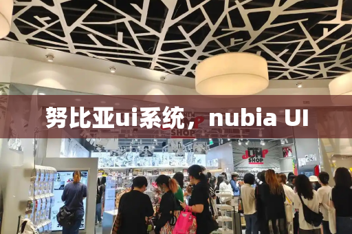 努比亚ui系统，nubia UI-第1张图片-星选测评