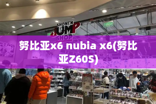 努比亚x6 nubia x6(努比亚Z60S)-第1张图片-星选测评