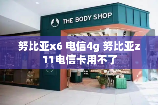 努比亚x6 电信4g 努比亚z11电信卡用不了