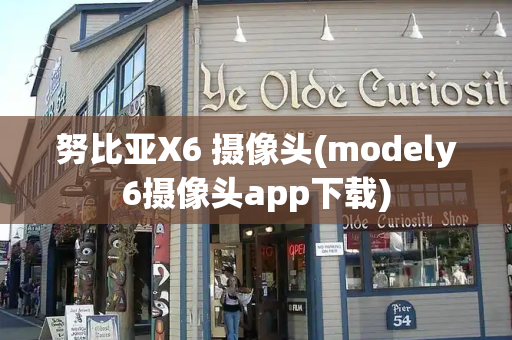 努比亚X6 摄像头(modely6摄像头app下载)