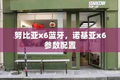 努比亚x6蓝牙，诺基亚x6参数配置-第1张图片-星选测评