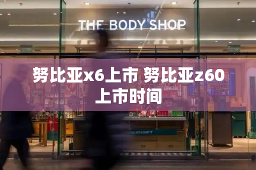 努比亚x6上市 努比亚z60上市时间-第1张图片-星选测评