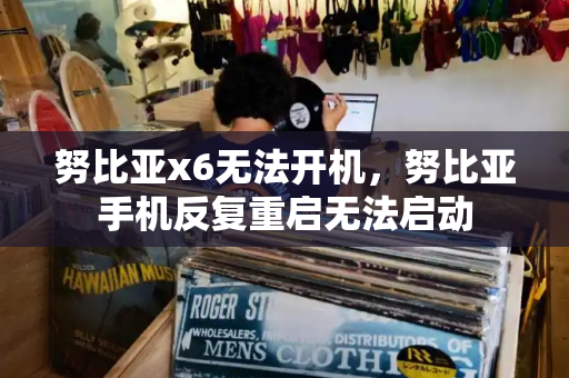 努比亚x6无法开机，努比亚手机反复重启无法启动
