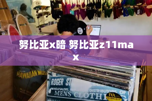 努比亚x暗 努比亚z11max
