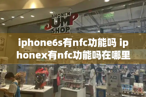 iphone6s有nfc功能吗 iphonex有nfc功能吗在哪里设置-第1张图片-星选测评