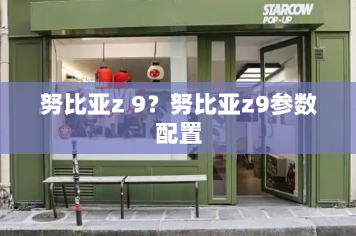 努比亚z 9？努比亚z9参数配置