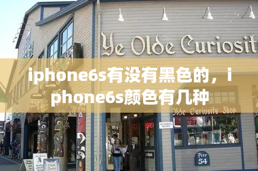 iphone6s有没有黑色的，iphone6s颜色有几种