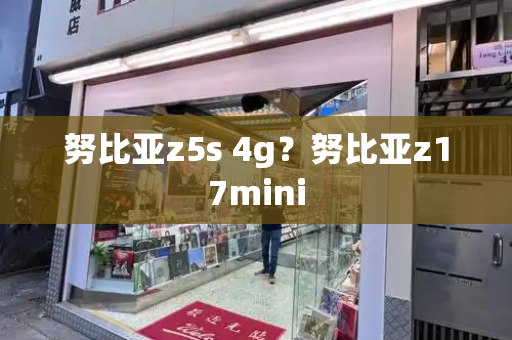 努比亚z5s 4g？努比亚z17mini