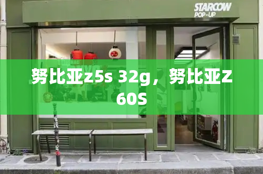 努比亚z5s 32g，努比亚Z60S-第1张图片-星选测评