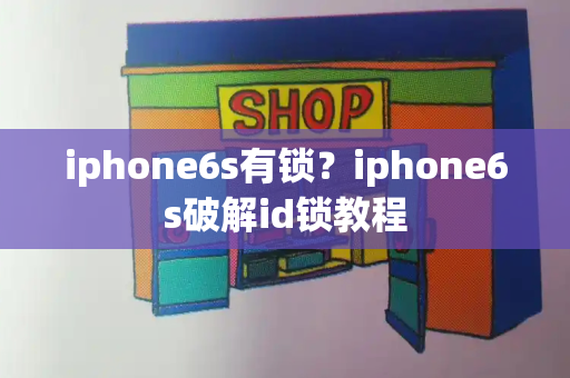 iphone6s有锁？iphone6s破解id锁教程-第1张图片-星选测评