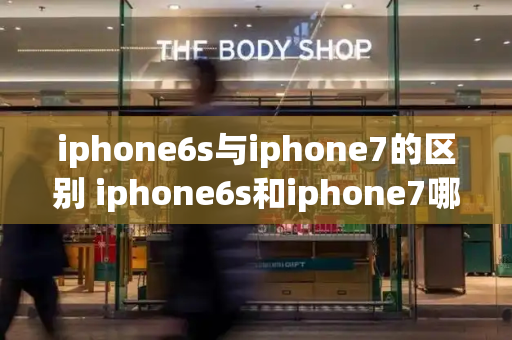 iphone6s与iphone7的区别 iphone6s和iphone7哪个好-第1张图片-星选测评