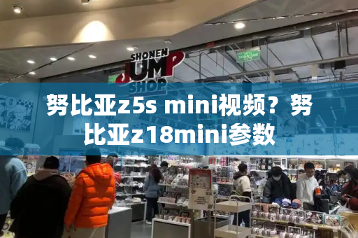 努比亚z5s mini视频？努比亚z18mini参数