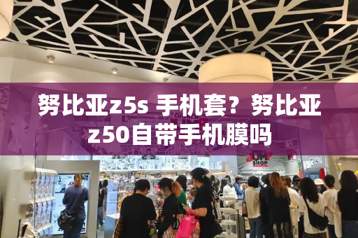努比亚z5s 手机套？努比亚z50自带手机膜吗