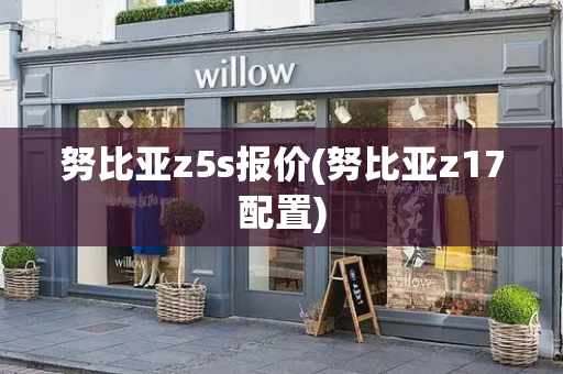 努比亚z5s报价(努比亚z17配置)-第1张图片-星选测评