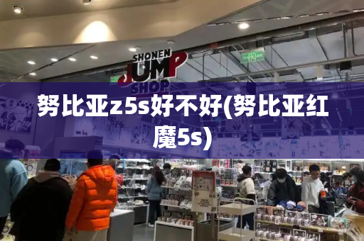 努比亚z5s好不好(努比亚红魔5s)