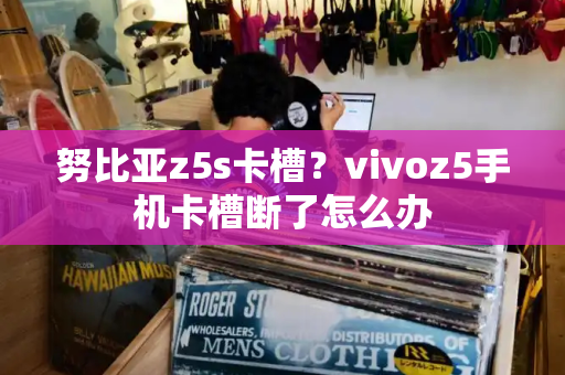 努比亚z5s卡槽？vivoz5手机卡槽断了怎么办-第1张图片-星选测评