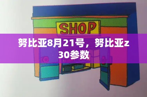努比亚8月21号，努比亚z30参数-第1张图片-星选测评