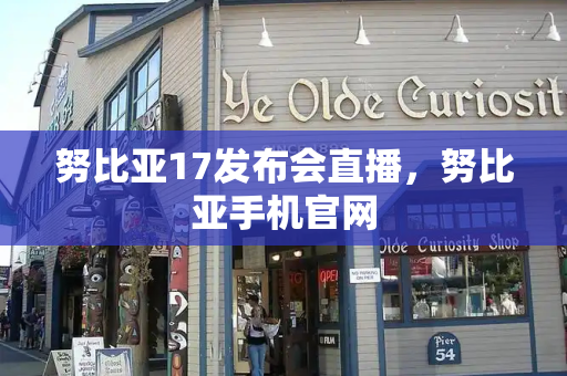 努比亚17发布会直播，努比亚手机官网