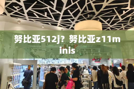 努比亚512j？努比亚z11minis-第1张图片-星选测评