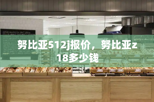 努比亚512j报价，努比亚z18多少钱
