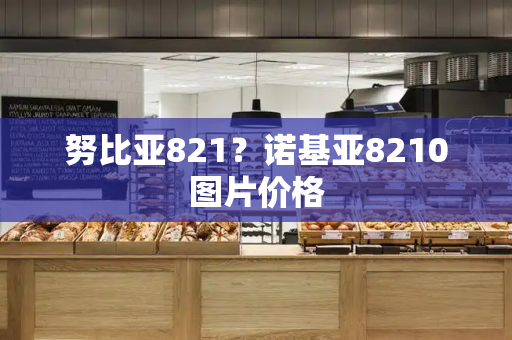 努比亚821？诺基亚8210图片价格-第1张图片-星选测评