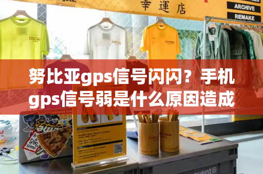 努比亚gps信号闪闪？手机gps信号弱是什么原因造成的