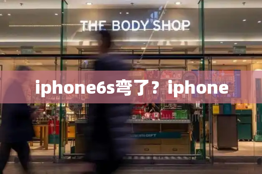 iphone6s弯了？iphone