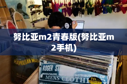 努比亚m2青春版(努比亚m2手机)-第1张图片-星选测评