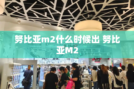 努比亚m2什么时候出 努比亚M2