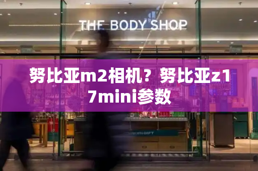 努比亚m2相机？努比亚z17mini参数