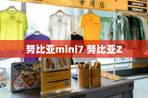 努比亚mini7 努比亚Z-第1张图片-星选测评