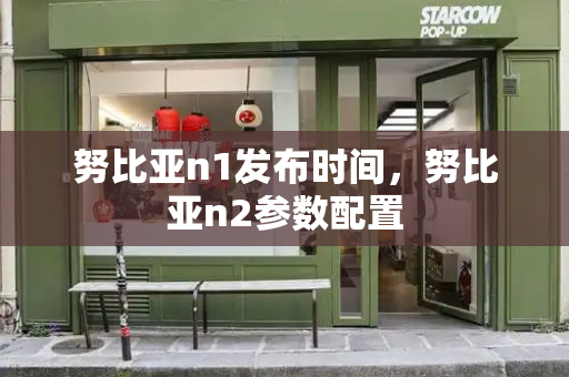 努比亚n1发布时间，努比亚n2参数配置-第1张图片-星选测评