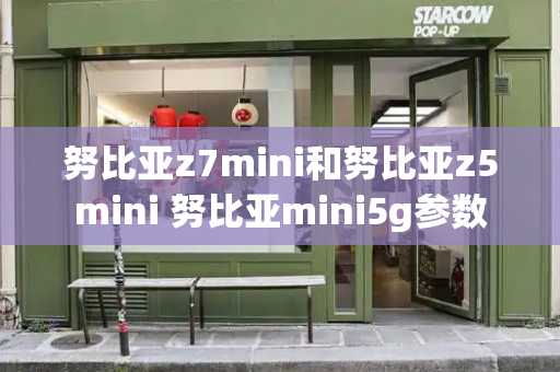 努比亚z7mini和努比亚z5mini 努比亚mini5g参数-第1张图片-星选测评
