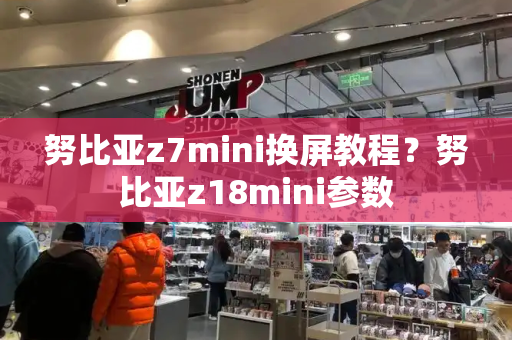 努比亚z7mini换屏教程？努比亚z18mini参数