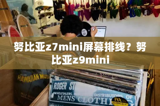 努比亚z7mini屏幕排线？努比亚z9mini-第1张图片-星选测评