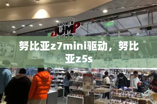 努比亚z7mini驱动，努比亚z5s-第1张图片-星选测评
