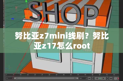 努比亚z7mini线刷？努比亚z17怎么root