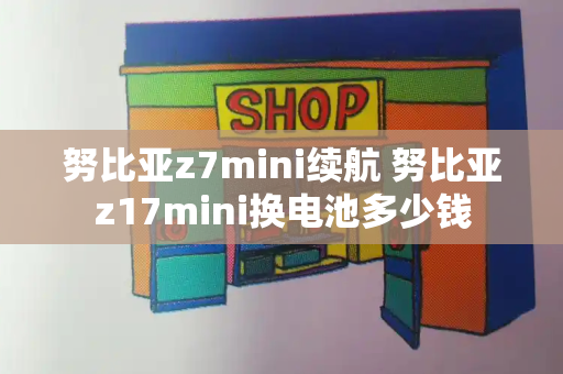 努比亚z7mini续航 努比亚z17mini换电池多少钱