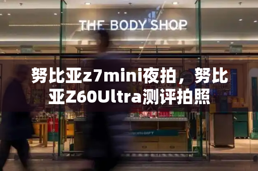 努比亚z7mini夜拍，努比亚Z60Ultra测评拍照-第1张图片-星选测评